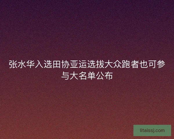 张水华入选田协亚运选拔大众跑者也可参与大名单公布